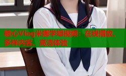 糖心Vlog米娜学姐视频：在线播放、多样内容、高清体验
