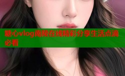 糖心vlog南陵在线精彩分享生活点滴必看