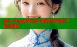 糖心vlog会员兑换码解锁专属福利，限时领取