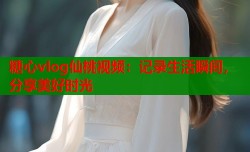 糖心vlog仙桃视频：记录生活瞬间，分享美好时光