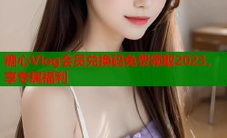 糖心Vlog会员兑换码免费领取2023，享专属福利