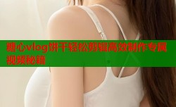 糖心vlog饼干轻松剪辑高效制作专属视频秘籍