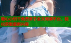 糖心小饼干免费章节全文阅读平台，轻松获取最新内容