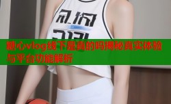 糖心vlog线下是真的吗揭秘真实体验与平台功能解析