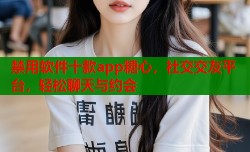 禁用软件十款app糖心，社交交友平台，轻松聊天与约会