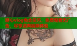 糖心vlog免会员污，免费观看无广告，尽享清爽视频体验