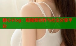 糖心Vlog：短视频创作与社交分享平台