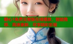 糖心1免费完整版在线播放，智能推荐、高速更新，尽享精彩影视