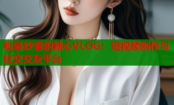 和泉纱雾的糖心VLOG：短视频创作与社交交友平台