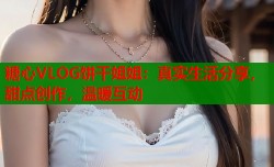 糖心VLOG饼干姐姐：真实生活分享，甜点创作，温暖互动