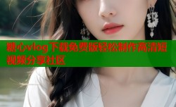 糖心vlog下载免费版轻松制作高清短视频分享社区
