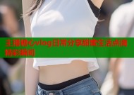 主播糖心vlog日常分享甜蜜生活点滴精彩瞬间