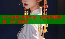 txvlog糖心视频app：高清影视随时看，无广告畅享