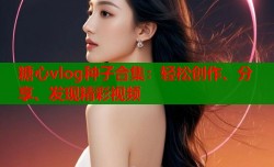 糖心vlog种子合集：轻松创作、分享、发现精彩视频