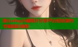 糖心vlog小橘照片分享平台轻松制作专属精彩视频