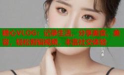 糖心VLOG：记录生活，分享美食、美容，轻松剪辑视频，丰富社交体验