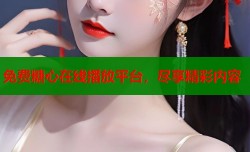 免费糖心在线播放平台，尽享精彩内容