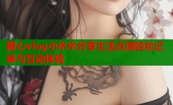 糖心vlog小水水分享生活点滴轻松记录与互动体验