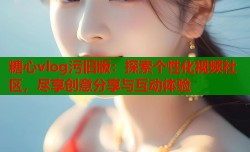 糖心vlog污旧版：探索个性化视频社区，尽享创意分享与互动体验