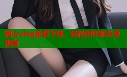 糖心vlog免费下线，轻松创作和分享视频