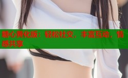 糖心黄化版：轻松社交，丰富互动，情感共享