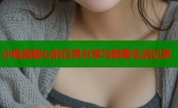 小桃酱糖心的日常分享与甜蜜生活记录
