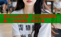 糖心vlog柚子猫：24小时短视频乐趣，个性化推荐，免费下载