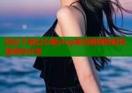 轻松下载以心糖vlog高清视频教程快速保存分享