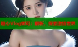 糖心Vlog妮可：解析，探索激情世界