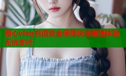 糖心vlog充值安全保障快速便捷体验无忧支付