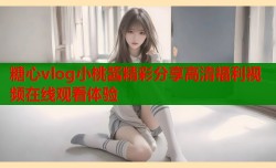 糖心vlog小桃酱精彩分享高清福利视频在线观看体验