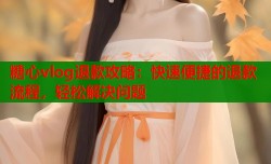 糖心vlog退款攻略：快速便捷的退款流程，轻松解决问题