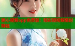 糖心视频app免费版：精彩短视频随时赚钱