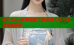 糖心Vlog苹果网盘下载资源大全与使用指南解析