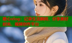 糖心vlog：记录生活瞬间，分享美好时光，视频创作平台