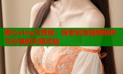糖心vlog污黄版：探索创意视频制作与分享的无限可能
