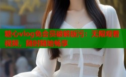 糖心vlog免会员破解版污：无限观看视频，随时随地畅享