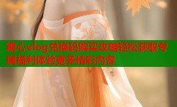 糖心vlog兑换码购买攻略轻松获取专属福利体验更多精彩内容