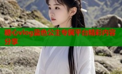 糖心vlog蓝色公主专属平台精彩内容分享