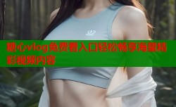 糖心vlog免费看入口轻松畅享海量精彩视频内容