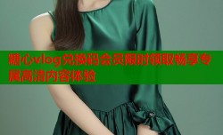 糖心vlog兑换码会员限时领取畅享专属高清内容体验