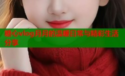 糖心vlog月月的温暖日常与精彩生活分享