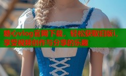 糖心vlog官网下载，轻松获取旧版i，享受视频创作与分享的乐趣