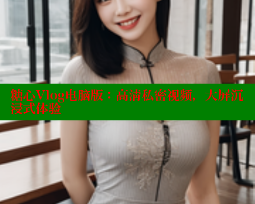 糖心Vlog电脑版：高清私密视频，大屏沉浸式体验 糖心vlog肉丝库水柚子猫 第1张
