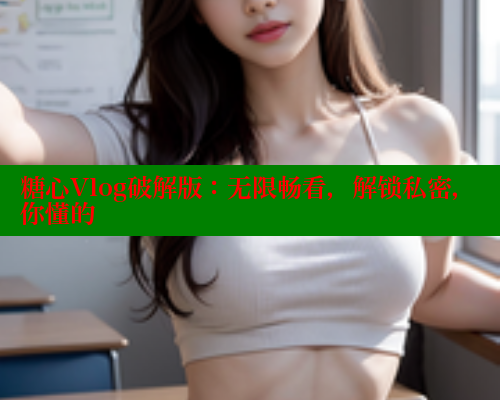 糖心Vlog破解版：无限畅看，解锁私密，你懂的 糖心vlog肉丝库水柚子猫 第1张