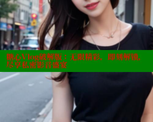 糖心Vlog破解版：无限精彩，即刻解锁，尽享私密影音盛宴 糖心VLOG官方在线观看 第1张