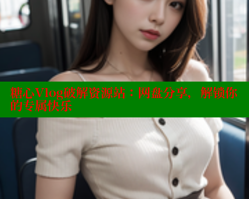 糖心Vlog破解资源站：网盘分享，解锁你的专属快乐 糖心vlog柚子猫内射频网站 第1张