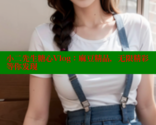 小二先生糖心Vlog：麻豆精品，无限精彩等你发现 糖心vlog肉丝库水柚子猫 第2张
