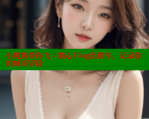 小桃酱带你飞：糖心Vlog出租车，记录你的城市冒险 糖心VLOG官方在线观看 第2张