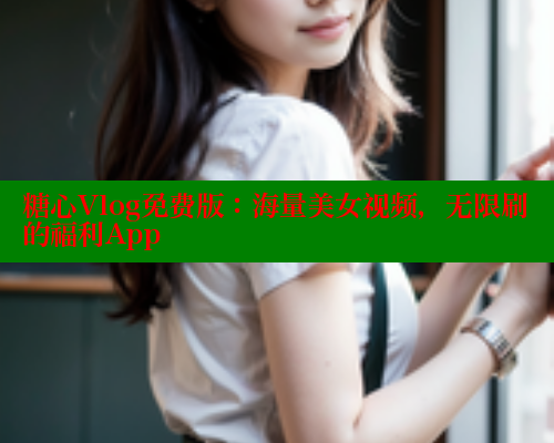 糖心Vlog免费版：海量美女视频，无限刷的福利App 糖心VLOG官方在线观看 第1张